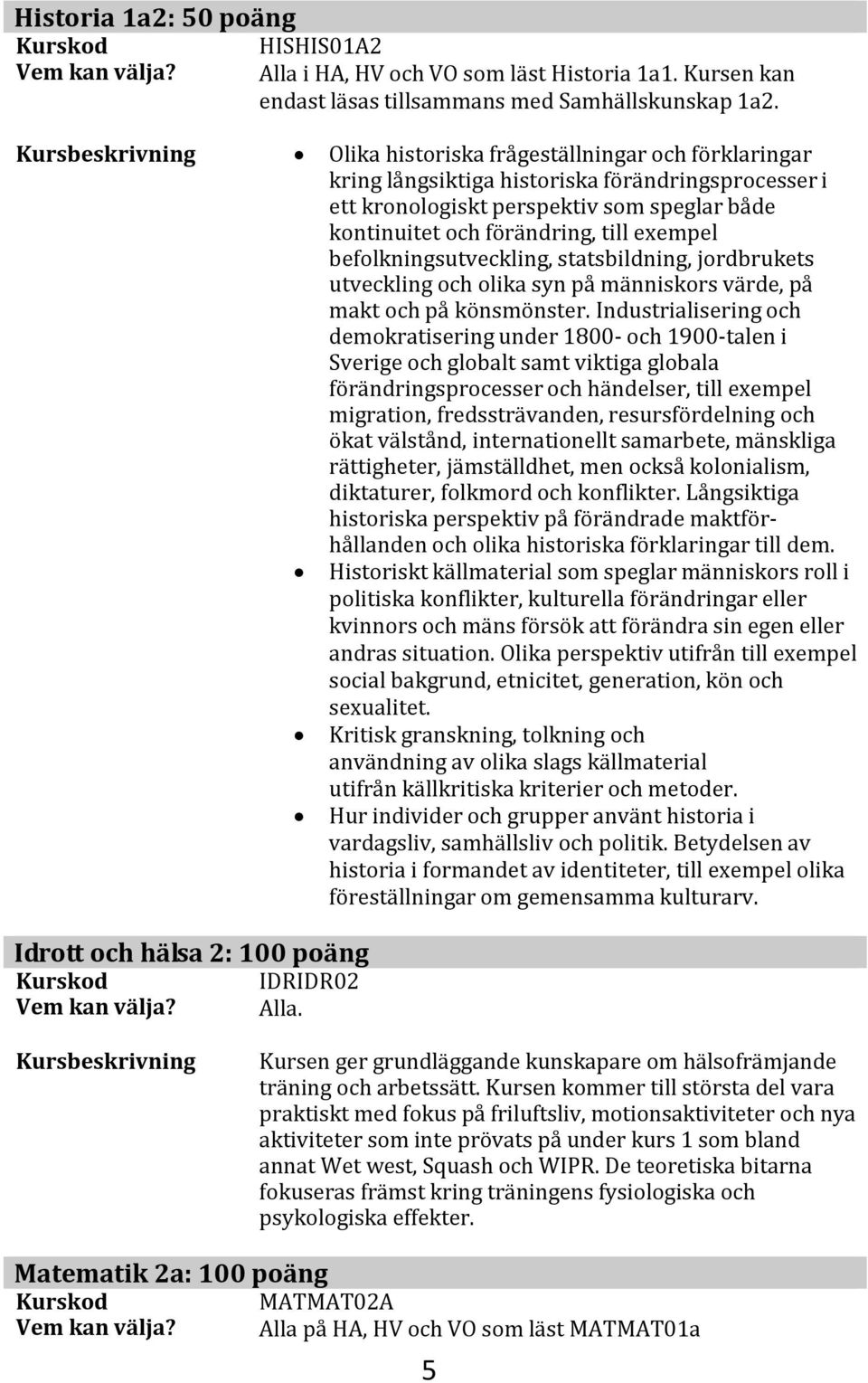 befolkningsutveckling, statsbildning, jordbrukets utveckling och olika syn på människors värde, på makt och på könsmönster.