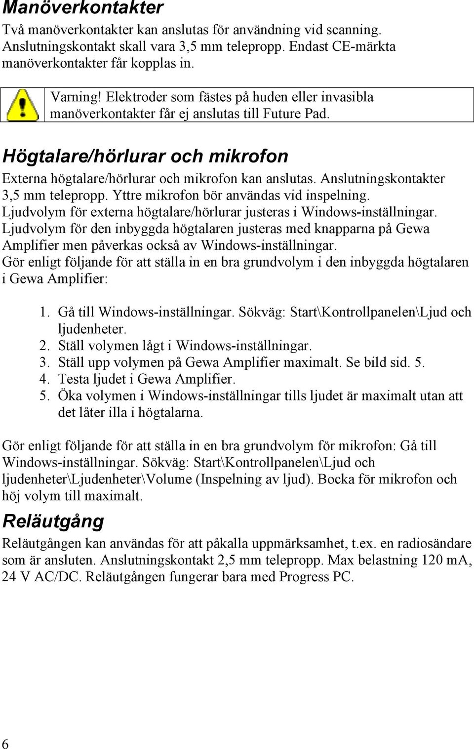 Anslutningskontakter 3,5 mm telepropp. Yttre mikrofon bör användas vid inspelning. Ljudvolym för externa högtalare/hörlurar justeras i Windows-inställningar.