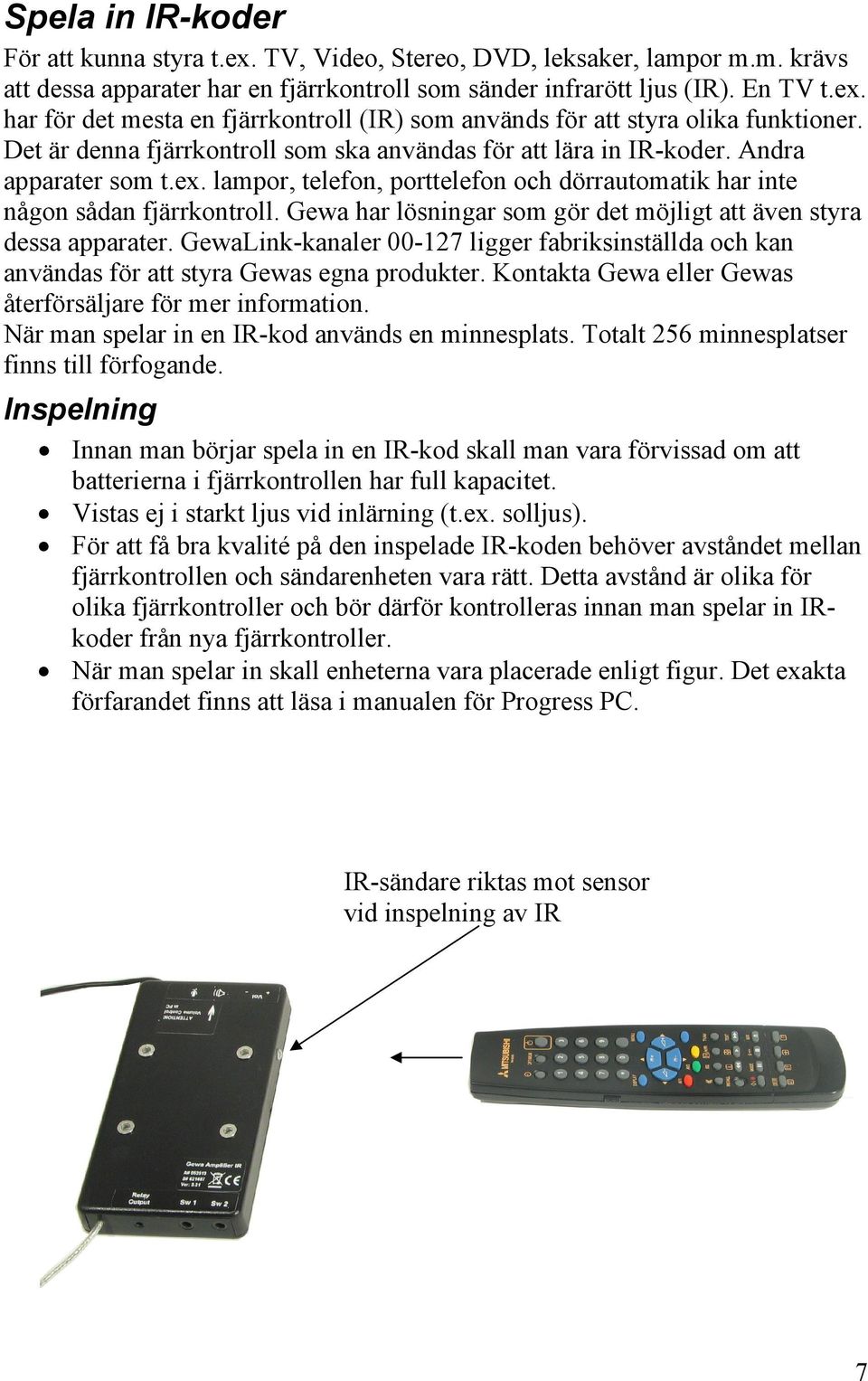 Gewa har lösningar som gör det möjligt att även styra dessa apparater. GewaLink-kanaler 00-127 ligger fabriksinställda och kan användas för att styra Gewas egna produkter.