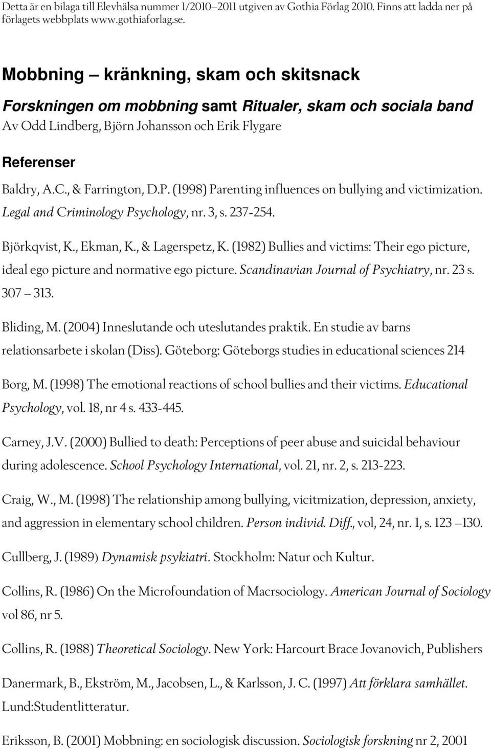 (1998) Parenting influences on bullying and victimization. Legal and Criminology Psychology, nr. 3, s. 237-254. Björkqvist, K., Ekman, K., & Lagerspetz, K.