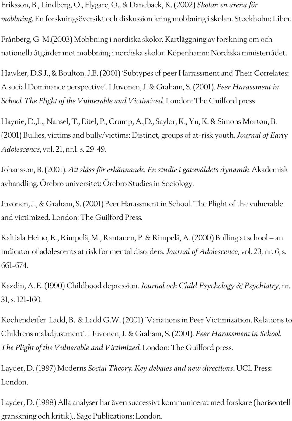 ulton, J.B. (2001) Subtypes of peer Harrassment and Their Correlates: A social Dominance perspective. I Juvonen, J. & Graham, S. (2001). Peer Harassment in School.