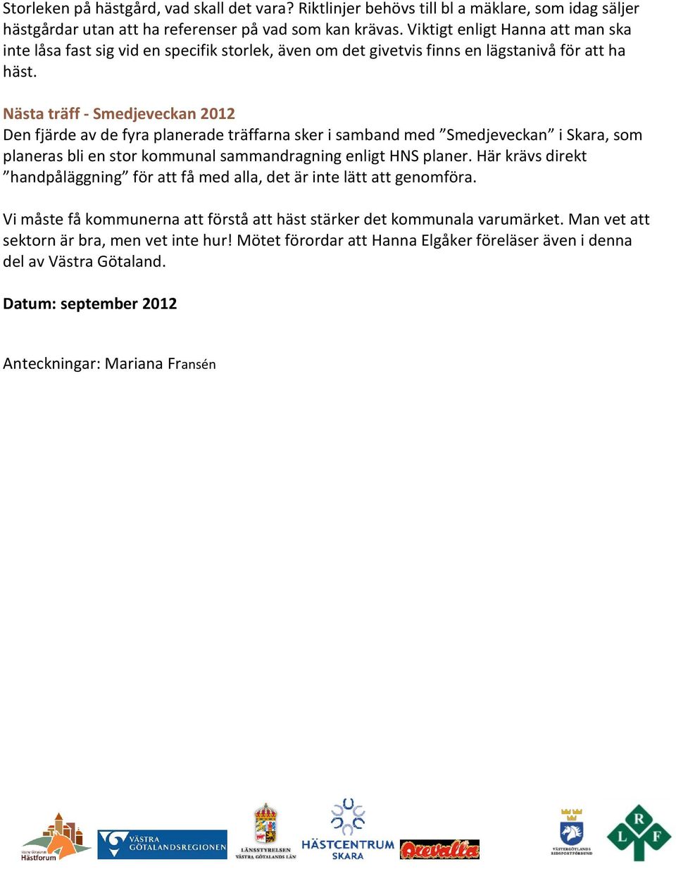 Nästa träff - Smedjeveckan 2012 Den fjärde av de fyra planerade träffarna sker i samband med Smedjeveckan i Skara, som planeras bli en stor kommunal sammandragning enligt HNS planer.