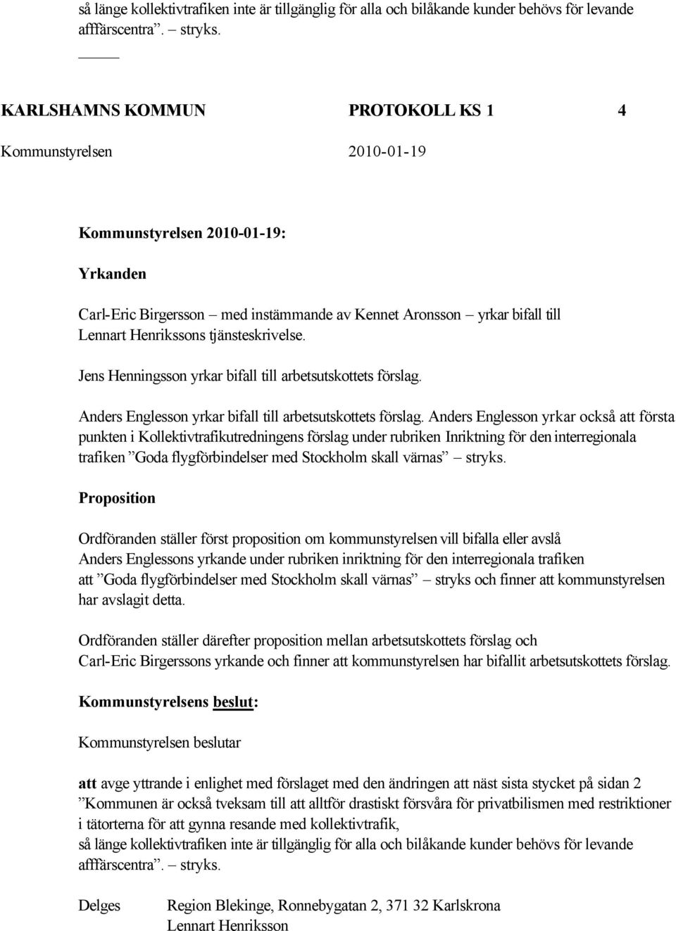 Jens Henningsson yrkar bifall till arbetsutskottets förslag. Anders Englesson yrkar bifall till arbetsutskottets förslag.