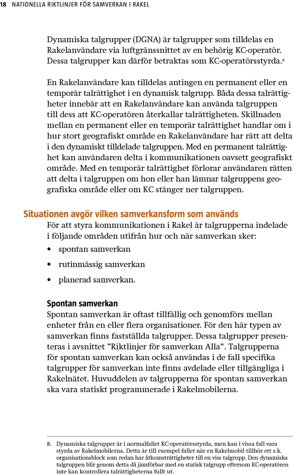 Båda dessa talrättigheter innebär att en Rakelanvändare kan använda talgruppen till dess att KC-operatören återkallar talrättigheten.