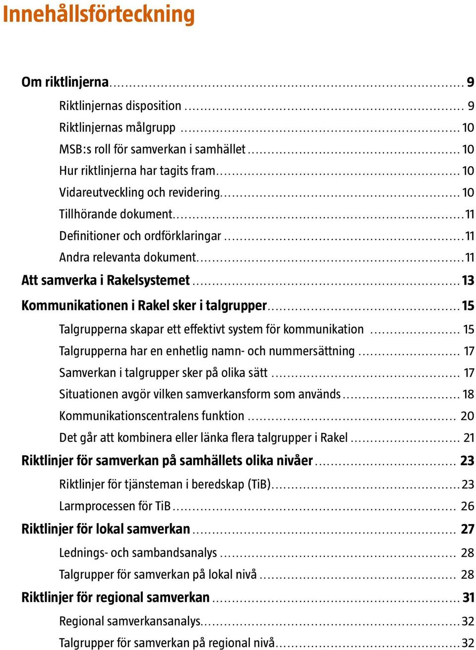 .. 13 Kommunikationen i Rakel sker i talgrupper... 15 Talgrupperna skapar ett effektivt system för kommunikation... 15 Talgrupperna har en enhetlig namn- och nummersättning.