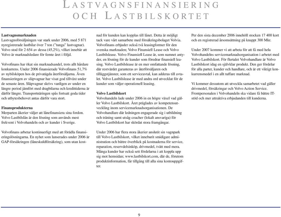 Under 2006 finansierade Volvofinans 51,7% av nybilsköpen hos de privatägda återförsäljarna. Även finansieringen av släpvagnar har visat god tillväxt under de senaste åren.