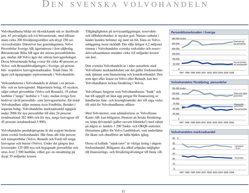Börsnoterade Bilia AB äger det största personbilsbolaget, medan AB Volvo äger det största lastvagnsbolaget.