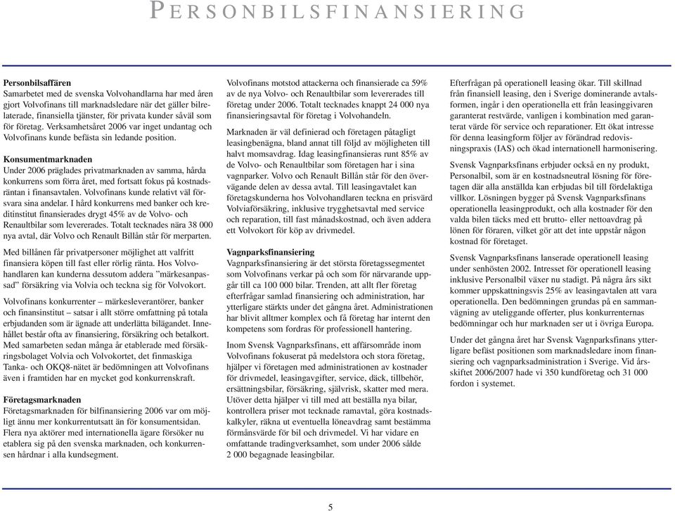 Konsumentmarknaden Under 2006 präglades privatmarknaden av samma, hårda konkurrens som förra året, med fortsatt fokus på kostnadsräntan i finansavtalen.