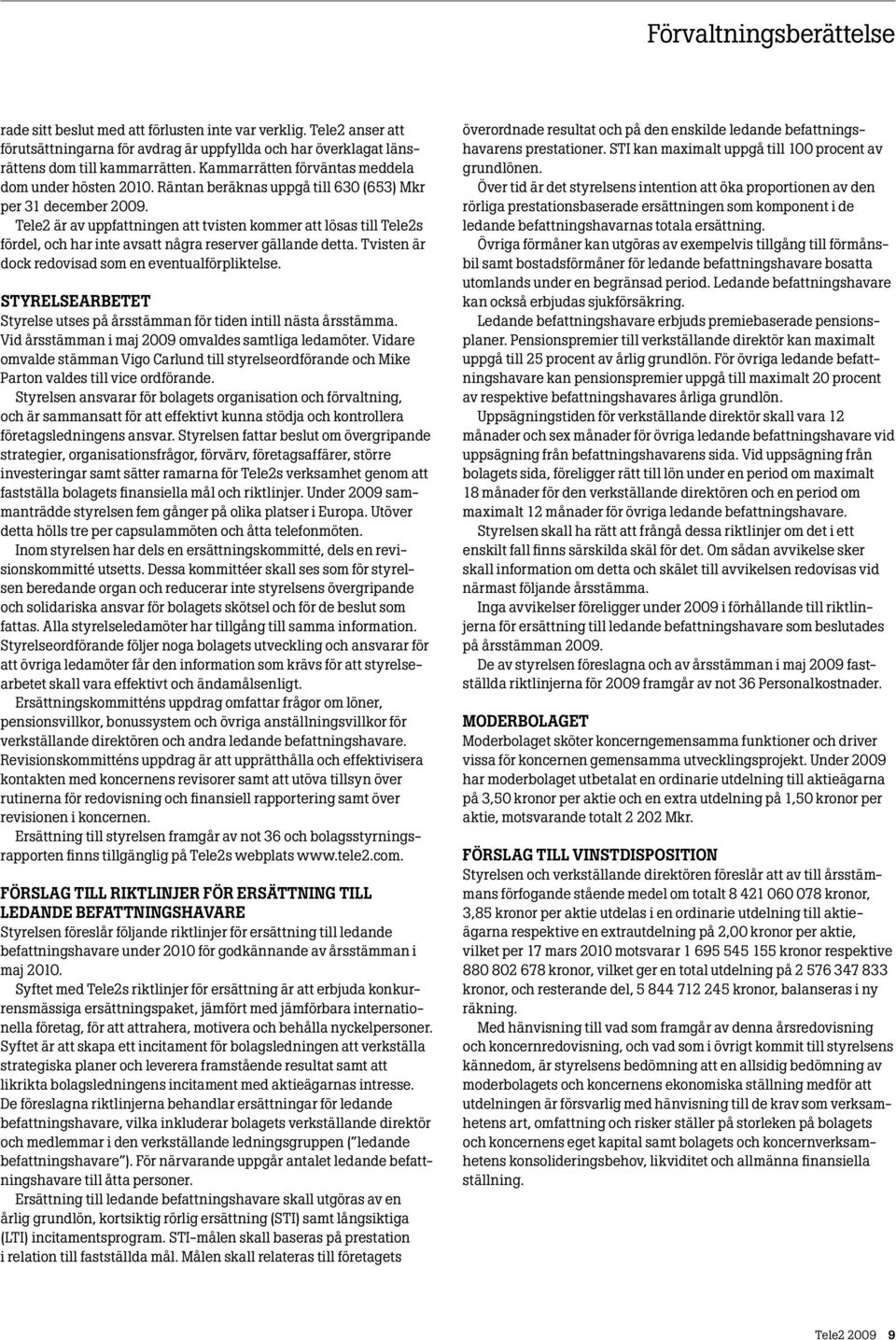 Tele2 är av uppfattningen att tvisten kommer att lösas till Tele2s fördel, och har inte avsatt några reserver gällande detta. Tvisten är dock redovisad som en eventualförpliktelse.