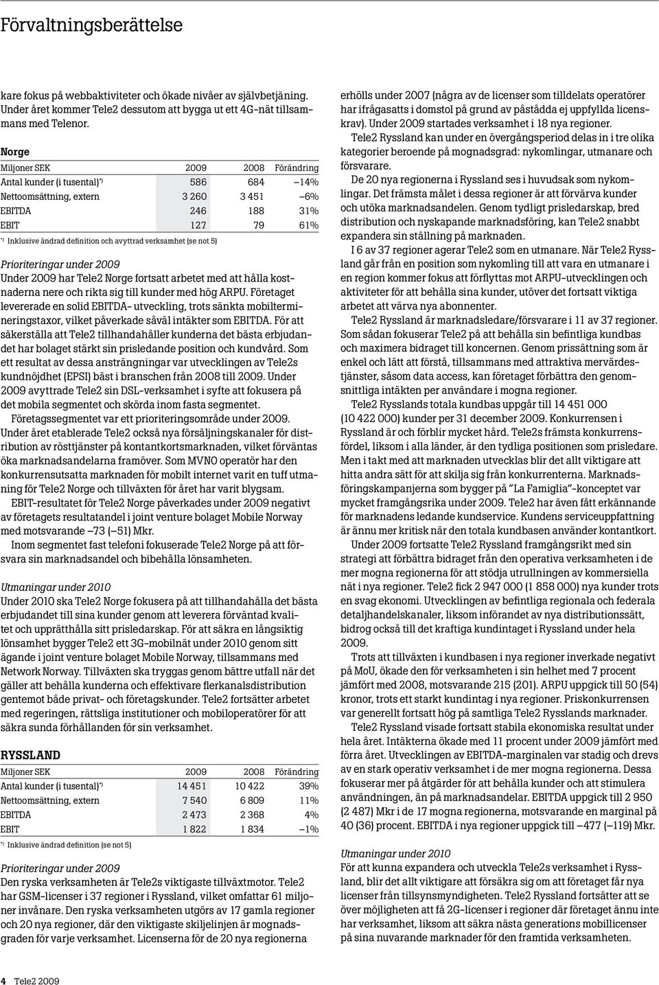 verksamhet (se not 5) Prioriteringar under 2009 Under 2009 har Tele2 Norge fortsatt arbetet med att hålla kostnaderna nere och rikta sig till kunder med hög ARPU.