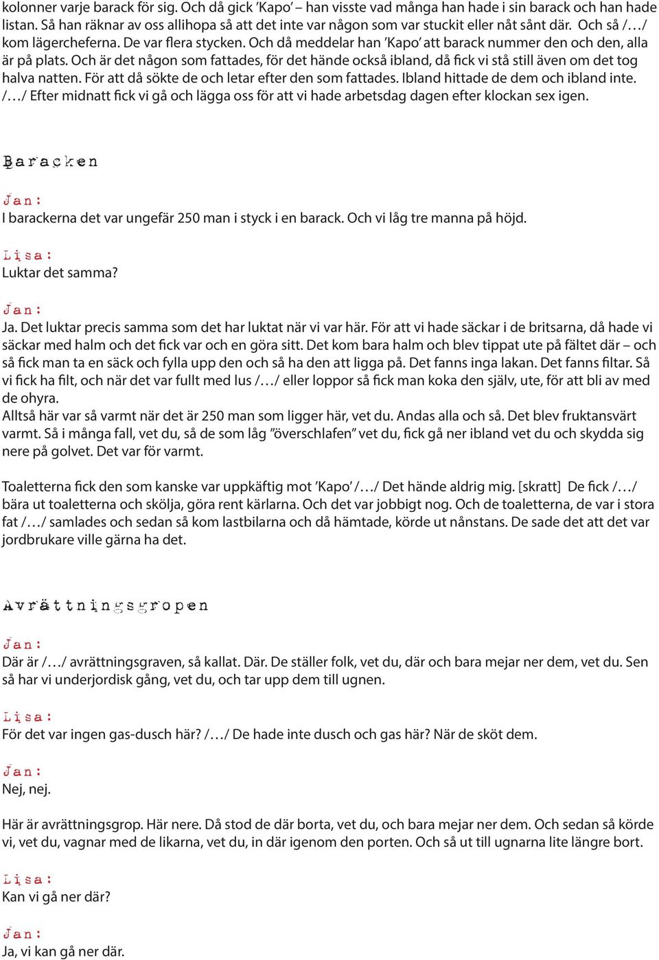 Och då meddelar han Kapo att barack nummer den och den, alla är på plats. Och är det någon som fattades, för det hände också ibland, då fick vi stå still även om det tog halva natten.