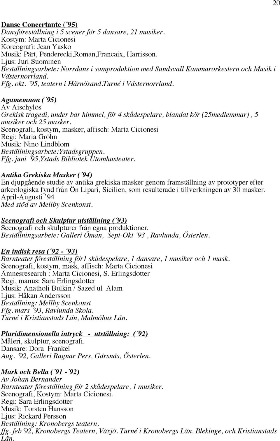 Agamemnon ( 95) Av Aischylos Grekisk tragedi, under bar himmel, för 4 skådespelare, blandat kör (25medlemmar), 5 musiker och 25 masker.