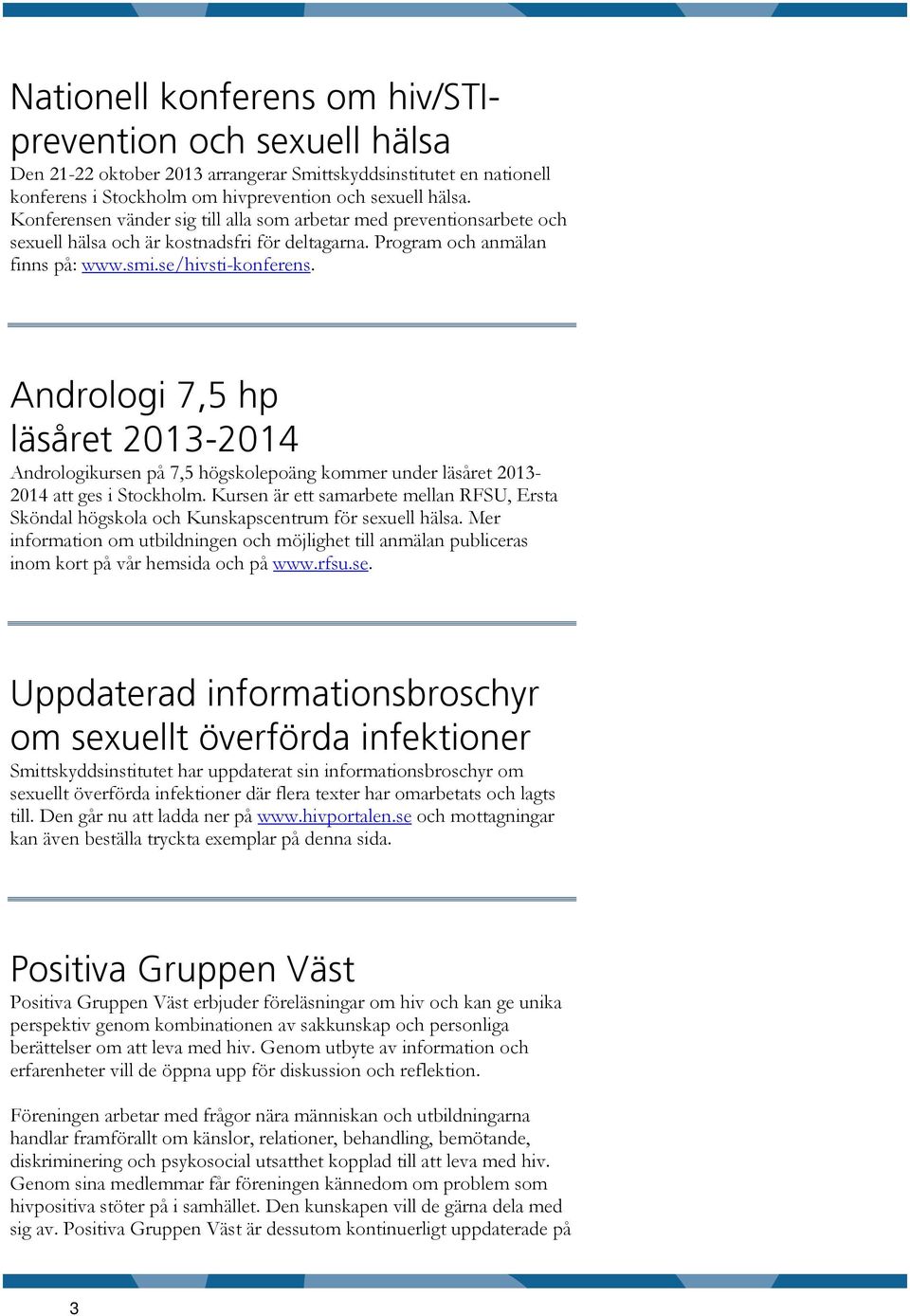 Andrologi 7,5 hp läsåret 2013-2014 Andrologikursen på 7,5 högskolepoäng kommer under läsåret 2013-2014 att ges i Stockholm.