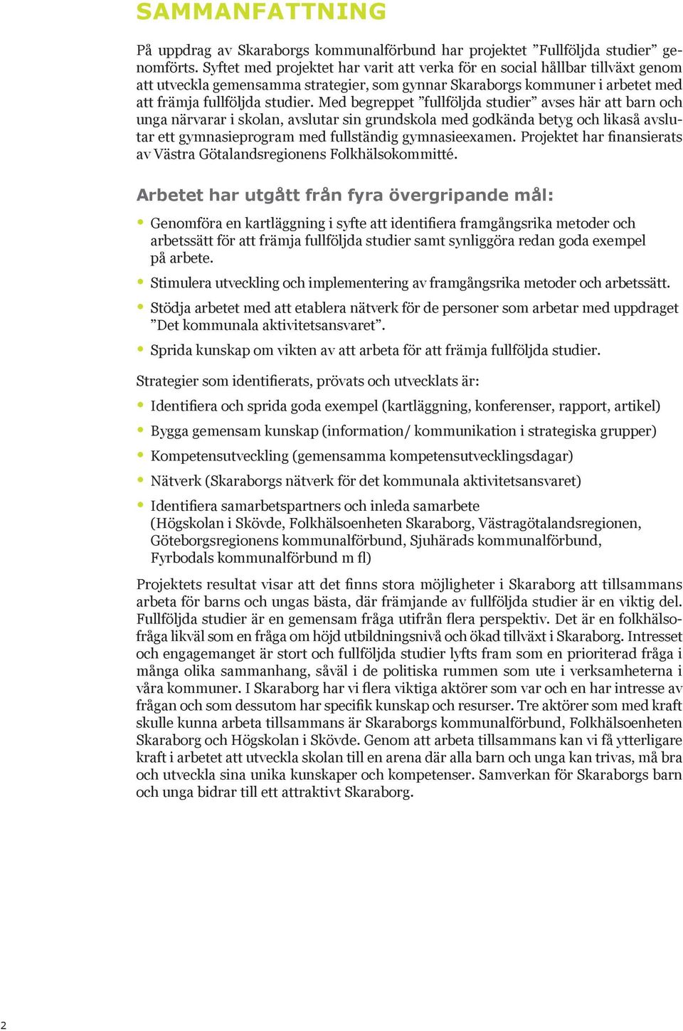 Med begreppet fullföljda studier avses här att barn och unga närvarar i skolan, avslutar sin grundskola med godkända betyg och likaså avslutar ett gymnasieprogram med fullständig gymnasieexamen.