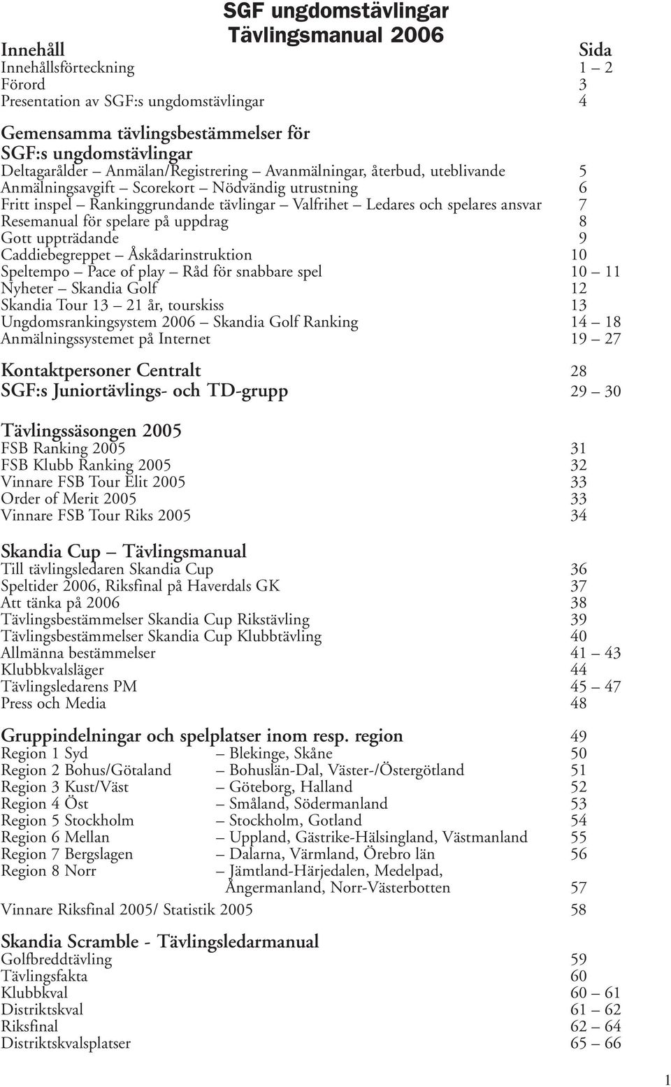 ansvar 7 Resemanual för spelare på uppdrag 8 Gott uppträdande 9 Caddiebegreppet Åskådarinstruktion 10 Speltempo Pace of play Råd för snabbare spel 10 11 Nyheter Skandia Golf 12 Skandia Tour 13 21 år,