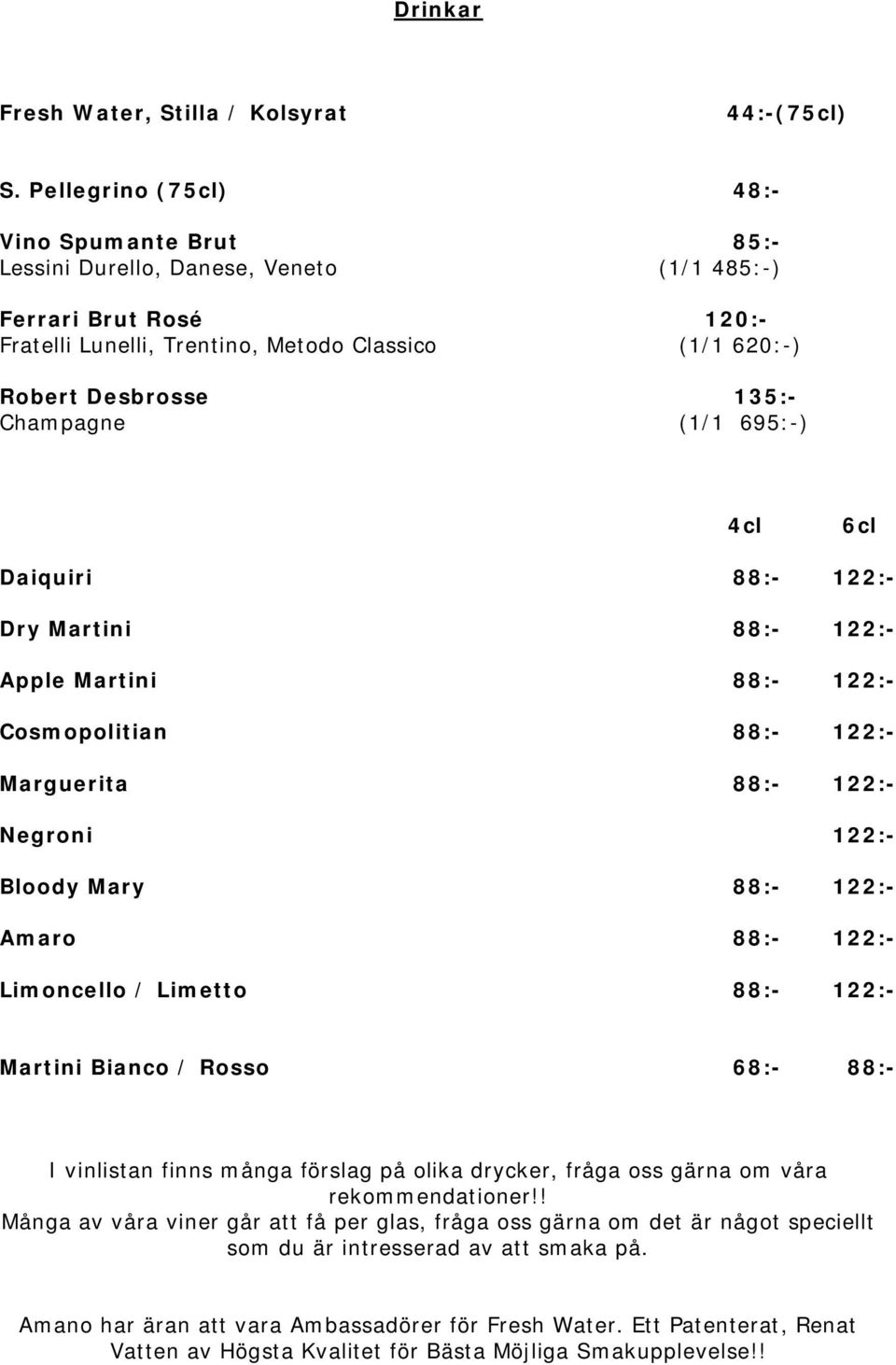 Champagne (1/1 695:-) 4cl 6cl Daiquiri 88:- 122:- Dry Martini 88:- 122:- Apple Martini 88:- 122:- Cosmopolitian 88:- 122:- Marguerita 88:- 122:- Negroni 122:- Bloody Mary 88:- 122:- Amaro 88:- 122:-