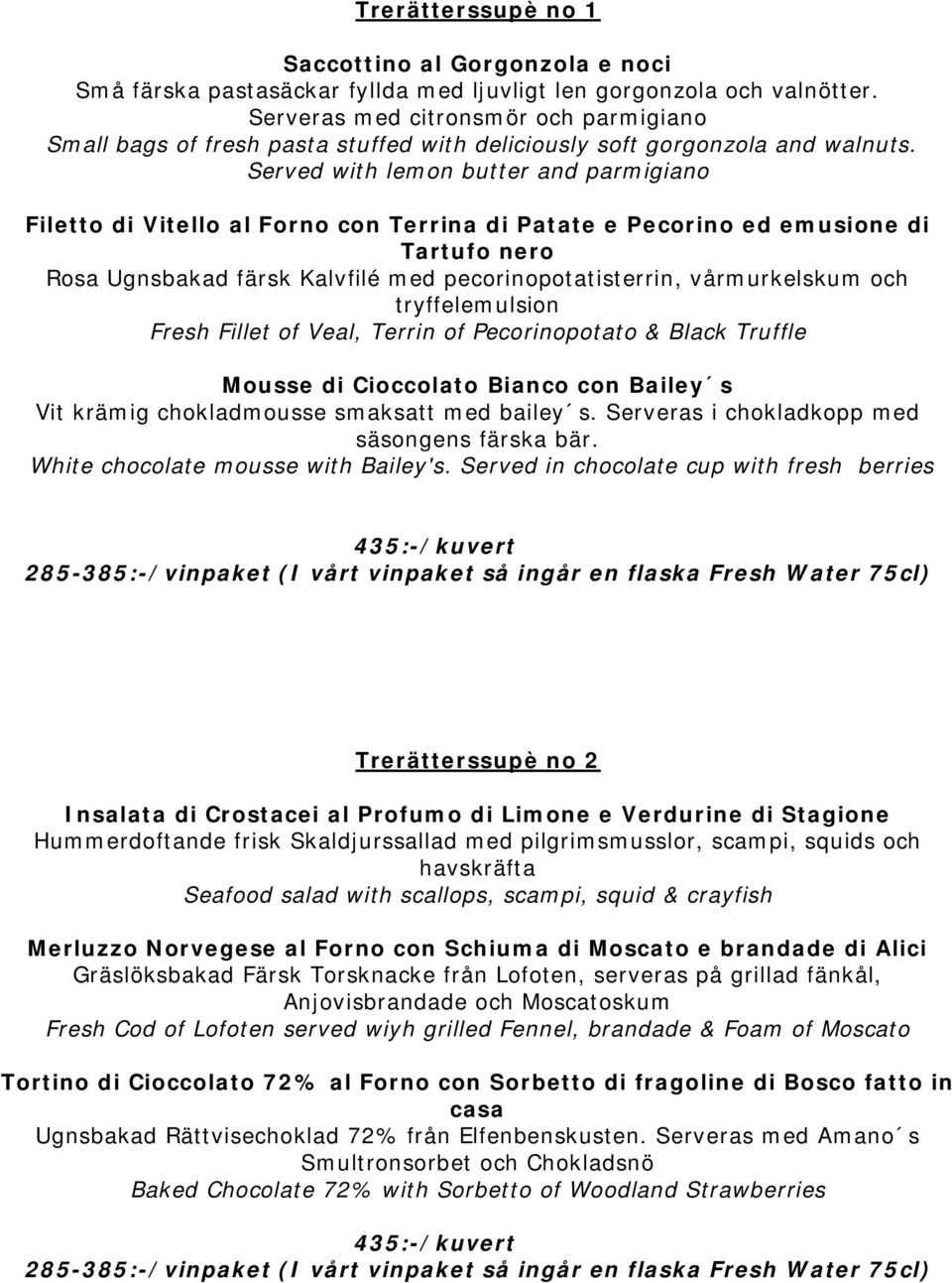 Served with lemon butter and parmigiano Filetto di Vitello al Forno con Terrina di Patate e Pecorino ed emusione di Tartufo nero Rosa Ugnsbakad färsk Kalvfilé med pecorinopotatisterrin, vårmurkelskum