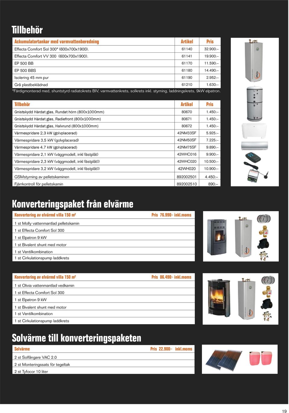 styrning, laddningskrets, 9kW elpatron. Tillbehör Artikel Pris Gnistskydd Härdat glas, Rundat hörn (800x1000mm) 80670 1.450: Gnistskydd Härdat glas, Radiefront (800x1000mm) 80671 1.