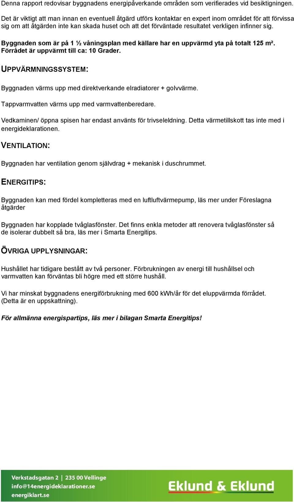 sig. Byggnaden som är på 1 ½ våningsplan med källare har en uppvärmd yta på totalt 125 m². Förrådet är uppvärmt till ca: 10 Grader.