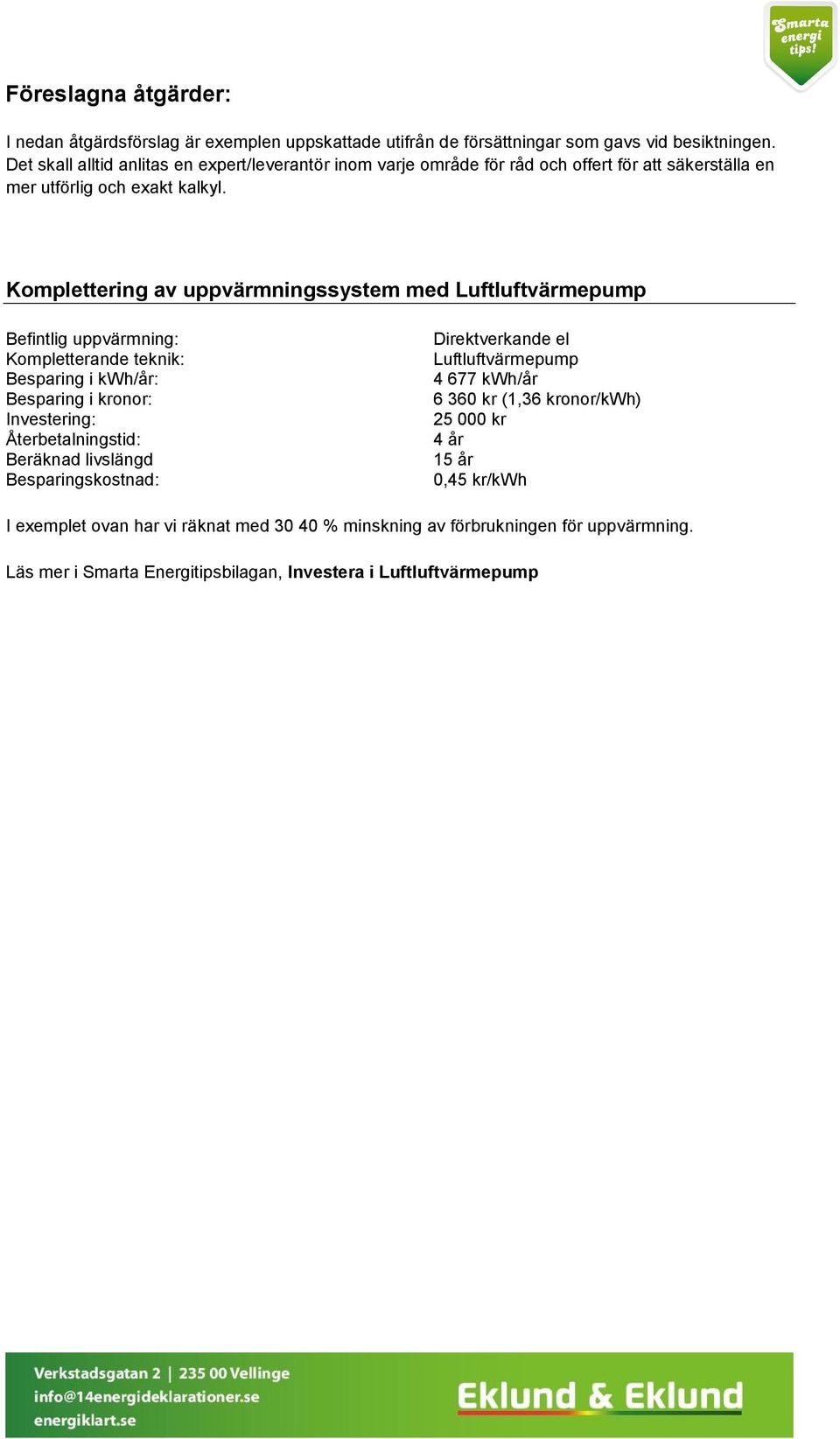 Komplettering av uppvärmningssystem med Luftluftvärmepump Befintlig uppvärmning: Kompletterande teknik: Besparing i kwh/år: Besparing i kronor: Investering: Återbetalningstid: