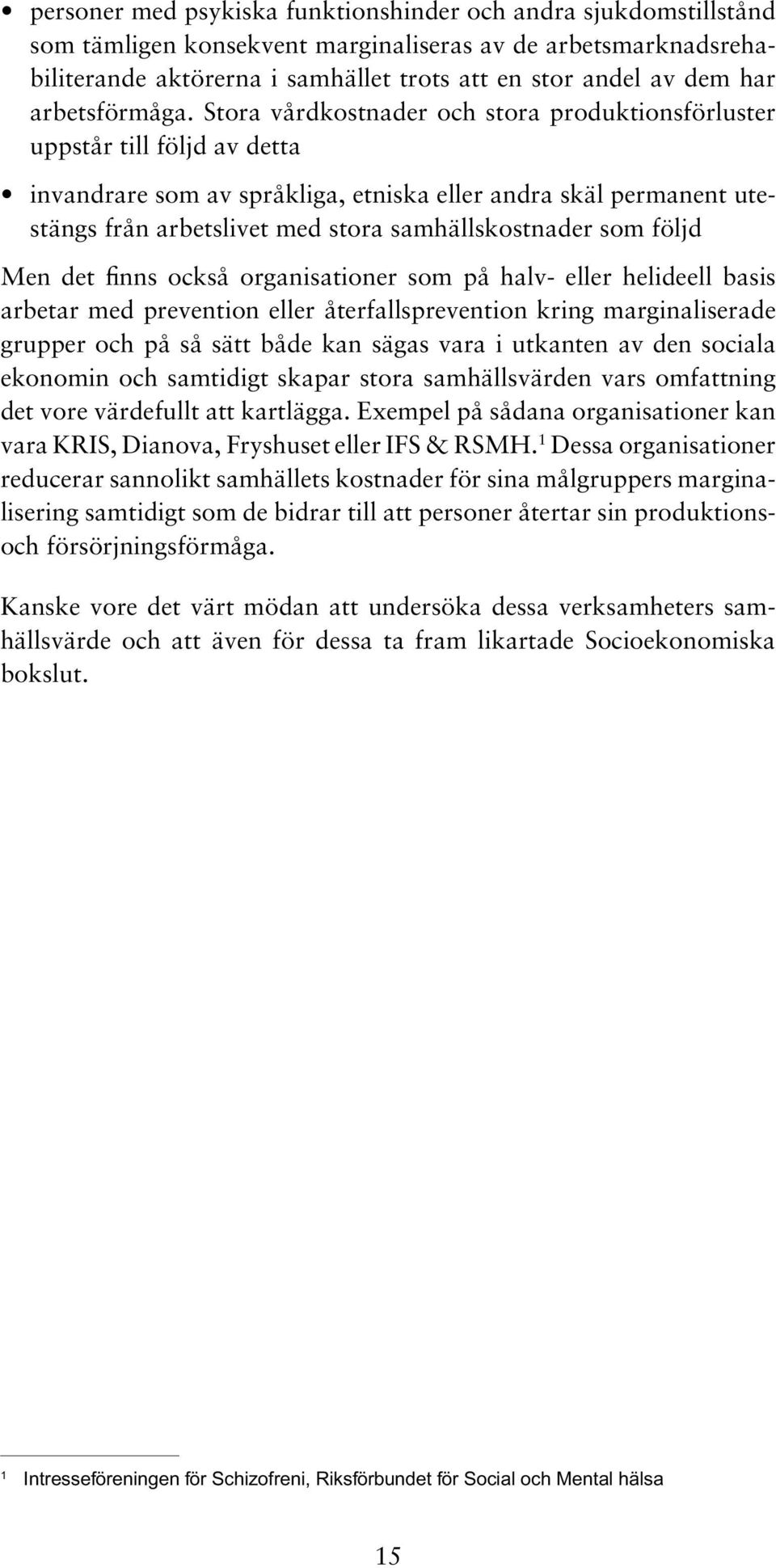 Stora vårdkostnader och stora produktionsförluster uppstår till följd av detta invandrare som av språkliga, etniska eller andra skäl permanent utestängs från arbetslivet med stora samhällskostnader