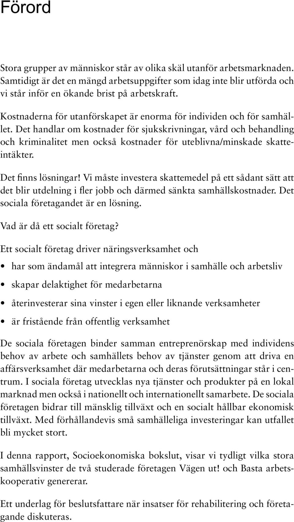 Det handlar om kostnader för sjukskrivningar, vård och behandling och kriminalitet men också kostnader för uteblivna/minskade skatteintäkter. Det finns lösningar!