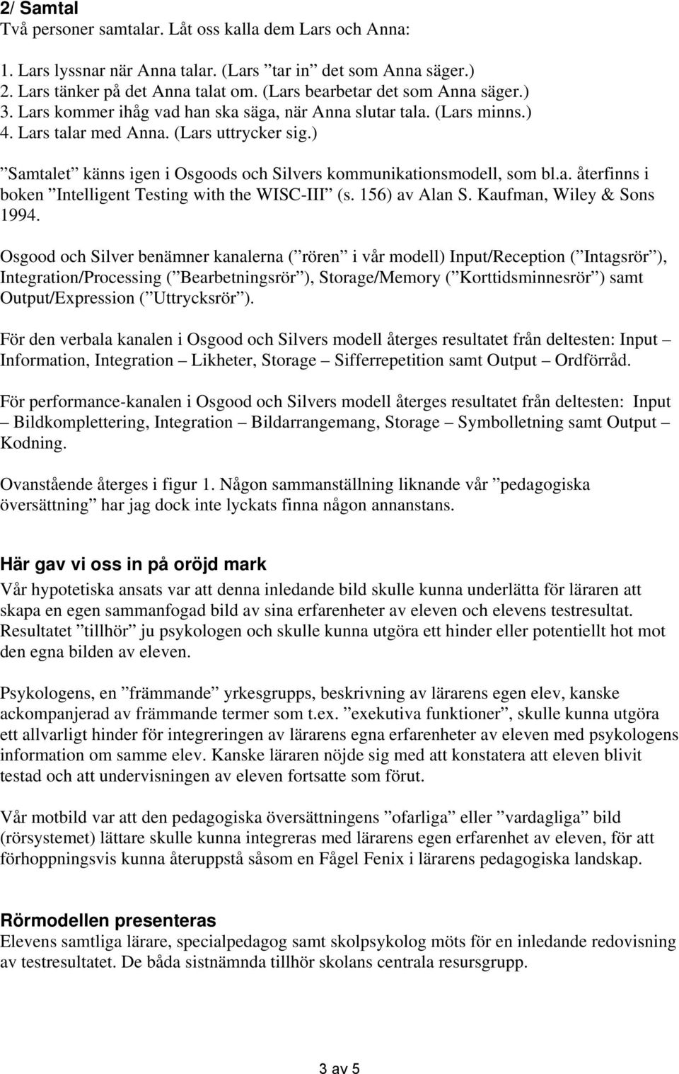 ) Samtalet känns igen i Osgoods och Silvers kommunikationsmodell, som bl.a. återfinns i boken Intelligent Testing with the WISC-III (s. 156) av Alan S. Kaufman, Wiley & Sons 1994.