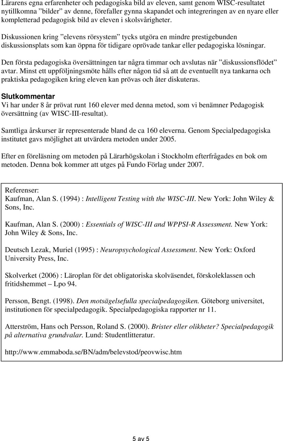 Diskussionen kring elevens rörsystem tycks utgöra en mindre prestigebunden diskussionsplats som kan öppna för tidigare oprövade tankar eller pedagogiska lösningar.