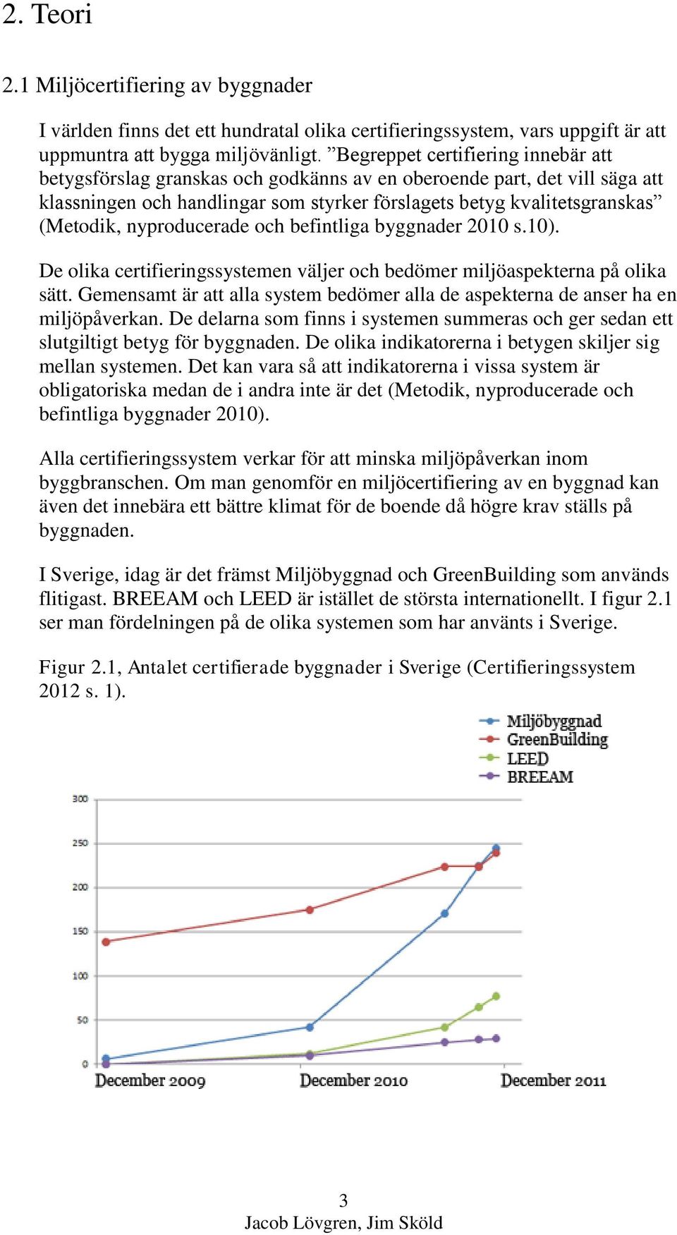 nyproducerade och befintliga byggnader 2010 s.10). De olika certifieringssystemen väljer och bedömer miljöaspekterna på olika sätt.