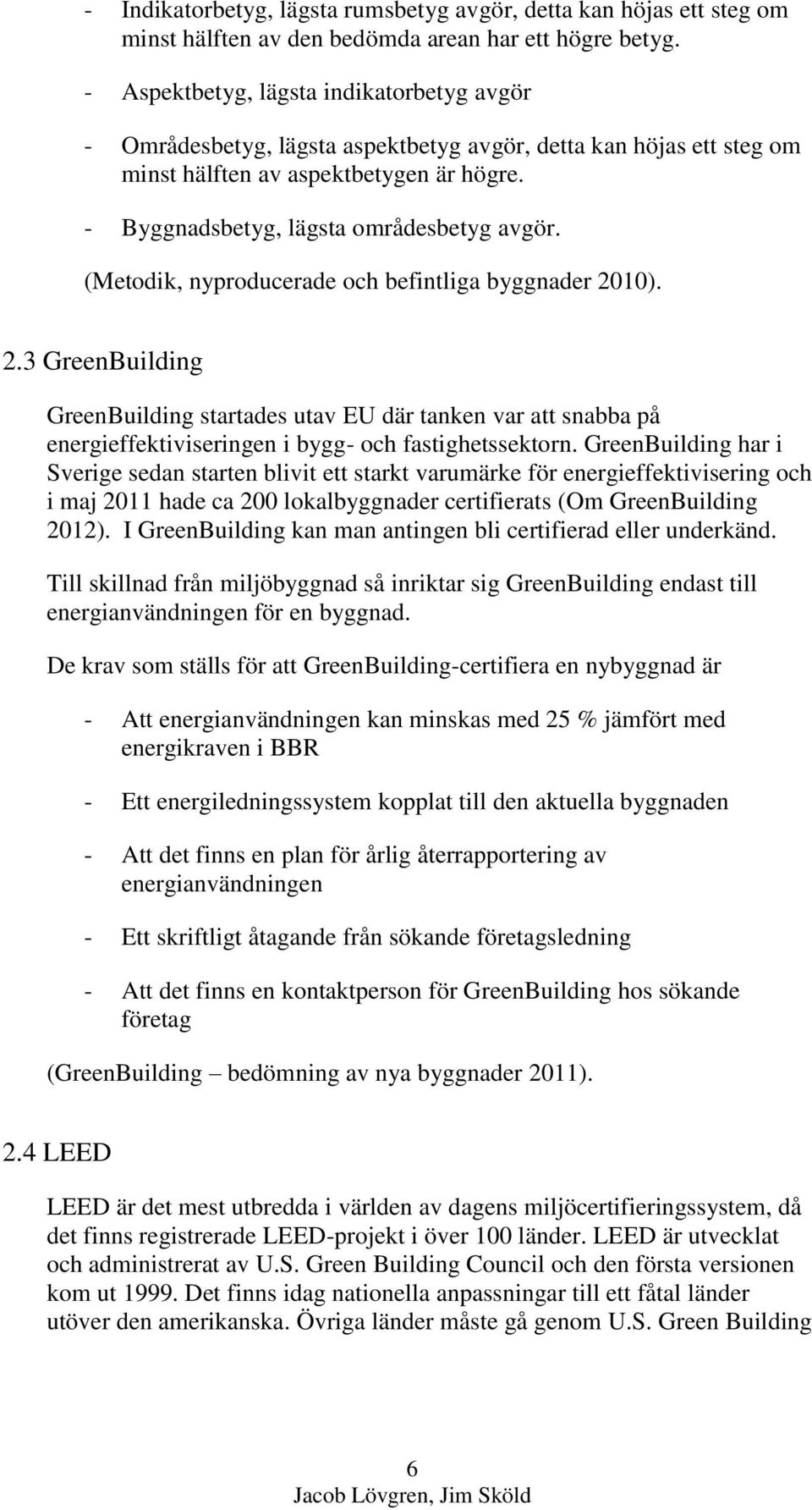 (Metodik, nyproducerade och befintliga byggnader 2010). 2.3 GreenBuilding GreenBuilding startades utav EU där tanken var att snabba på energieffektiviseringen i bygg- och fastighetssektorn.