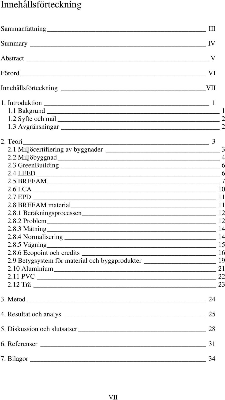 8 BREEAM material 11 2.8.1 Beräkningsprocessen 12 2.8.2 Problem 12 2.8.3 Mätning 14 2.8.4 Normalisering 14 2.8.5 Vägning 15 2.8.6 Ecopoint och credits 16 2.