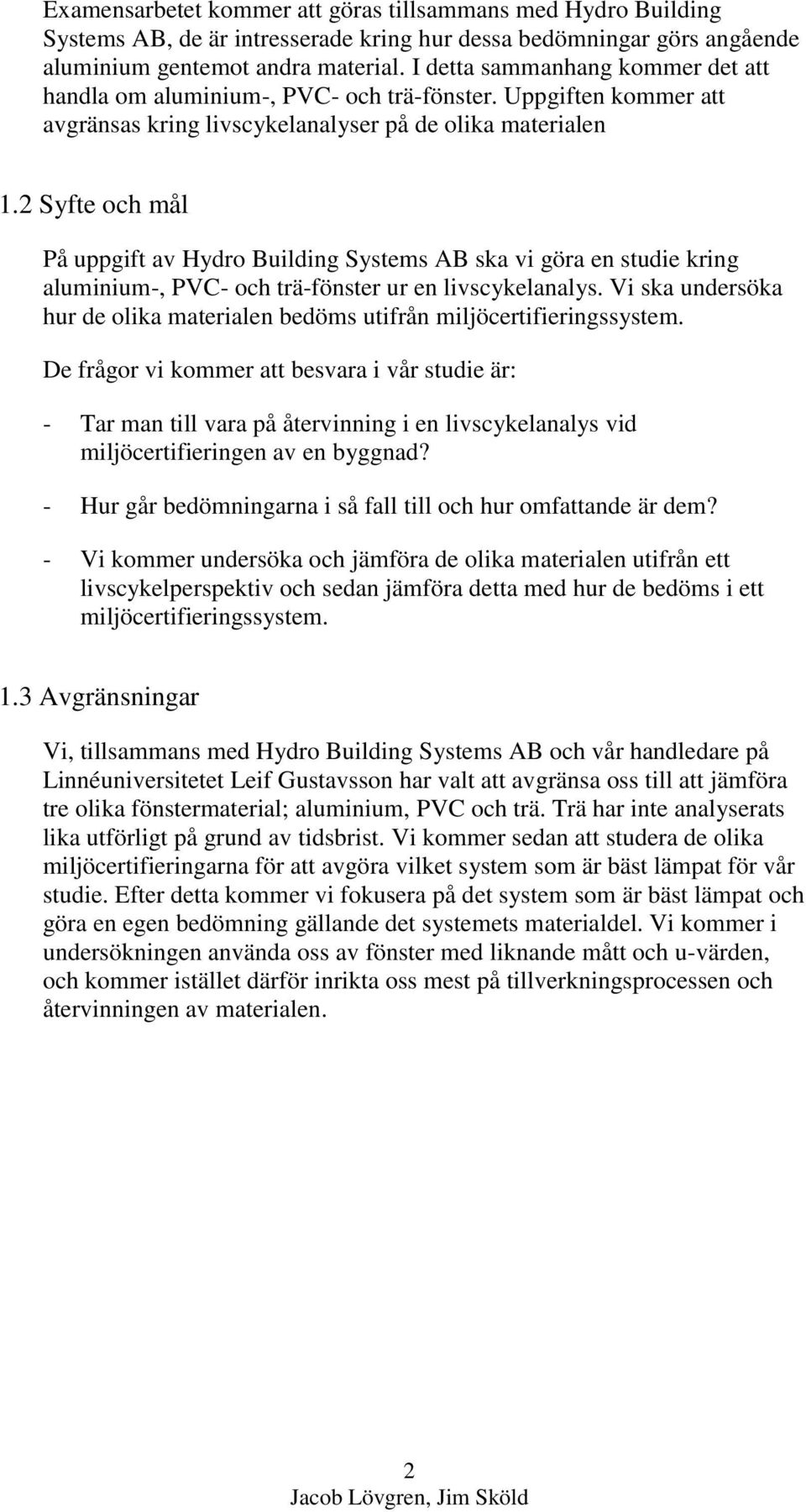 2 Syfte och mål På uppgift av Hydro Building Systems AB ska vi göra en studie kring aluminium-, PVC- och trä-fönster ur en livscykelanalys.