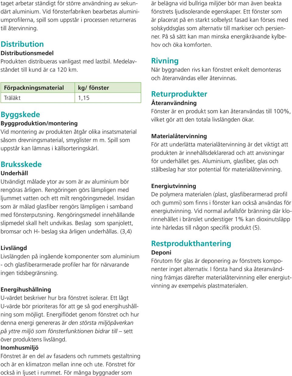 Förpackningsmaterial Träläkt 1,15 kg/ fönster Byggskede Byggproduktion/montering Vid montering av produkten åtgår olika insatsmaterial såsom drevningsmaterial, smyglister m m.