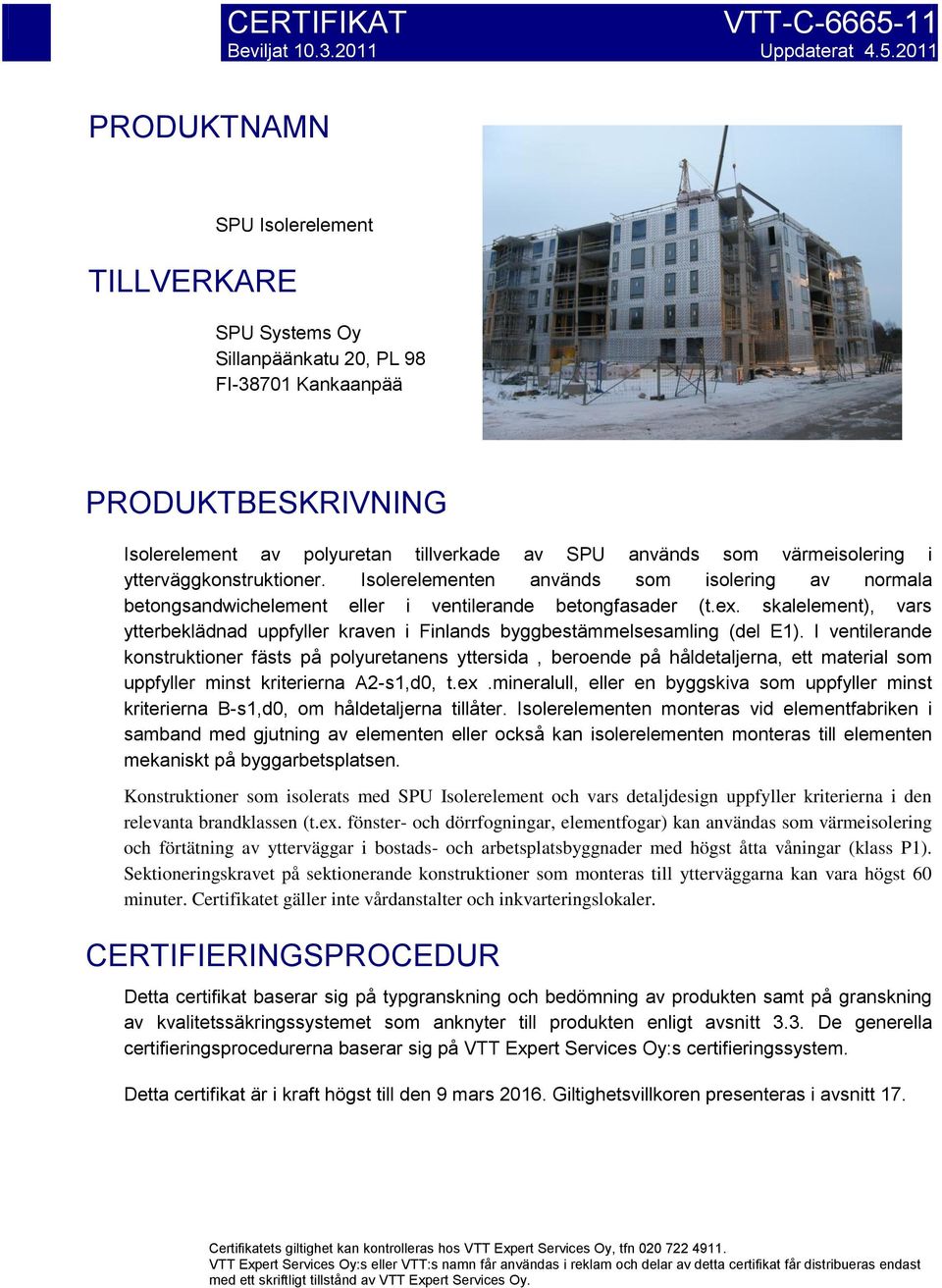 2011 SPU Isolerelement TILLVERKARE SPU Systems Oy Sillanpäänkatu 20, PL 98 FI-38701 Kankaanpää PRODUKTBESKRIVNING Isolerelement av polyuretan tillverkade av SPU används som värmeisolering i