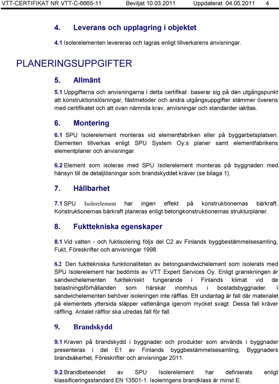 1 Uppgifterna och anvisningarna i detta certifikat baserar sig på den utgångspunkt att konstruktionslösningar, fästmetoder och andra utgångsuppgifter stämmer överens med certifikatet och att ovan