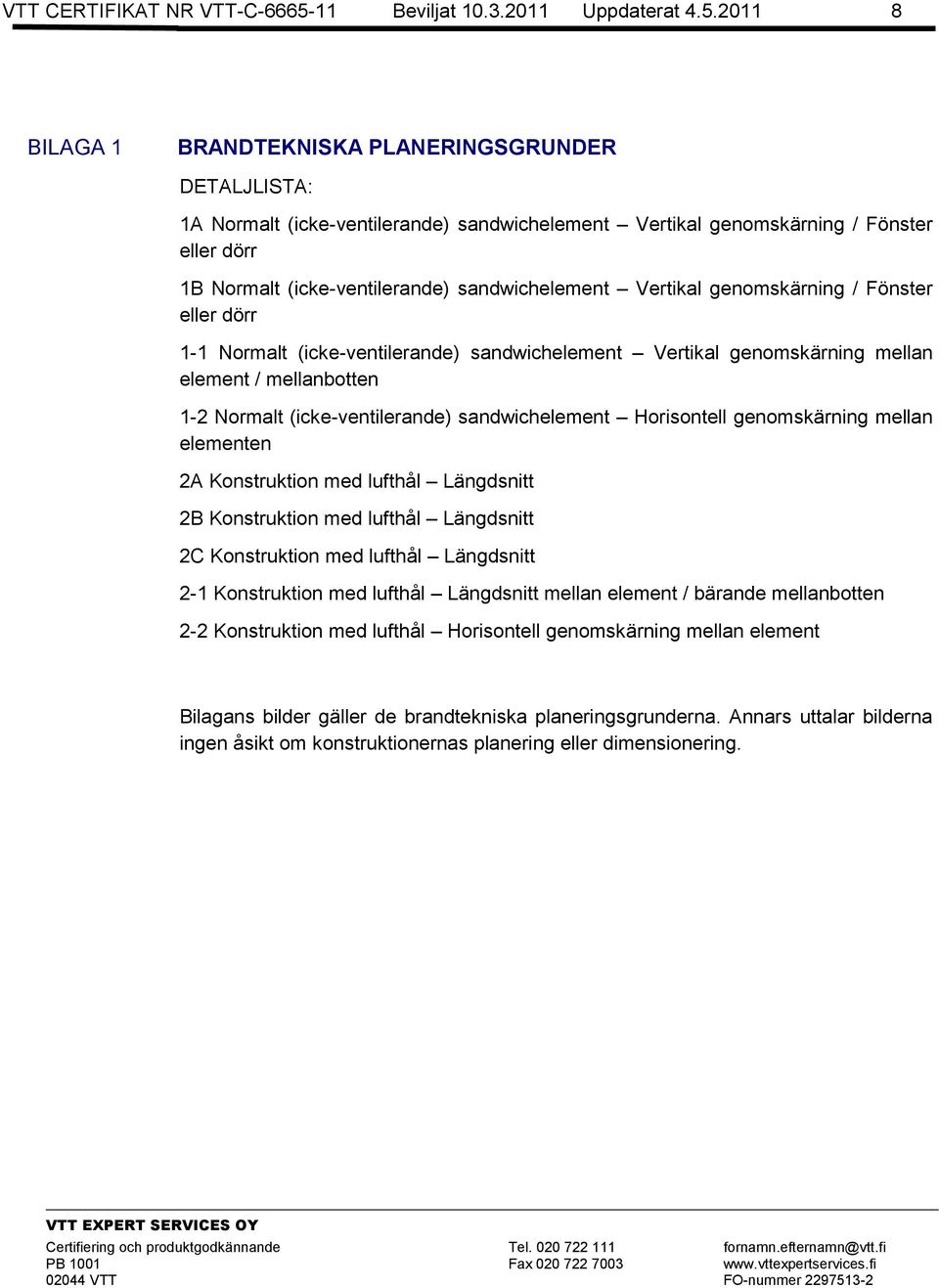 2011 8 BILAGA 1 BRANDTEKNISKA PLANERINGSGRUNDER DETALJLISTA: 1A Normalt (icke-ventilerande) sandwichelement Vertikal genomskärning / Fönster eller dörr 1B Normalt (icke-ventilerande) sandwichelement