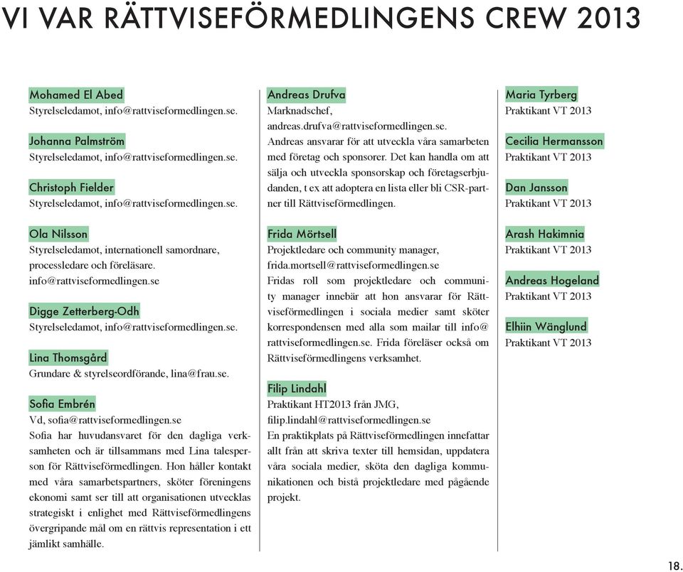 Det kan handla om att sälja och utveckla sponsorskap och företagserbjudanden, t ex att adoptera en lista eller bli CSR-partner till Rättviseförmedlingen.