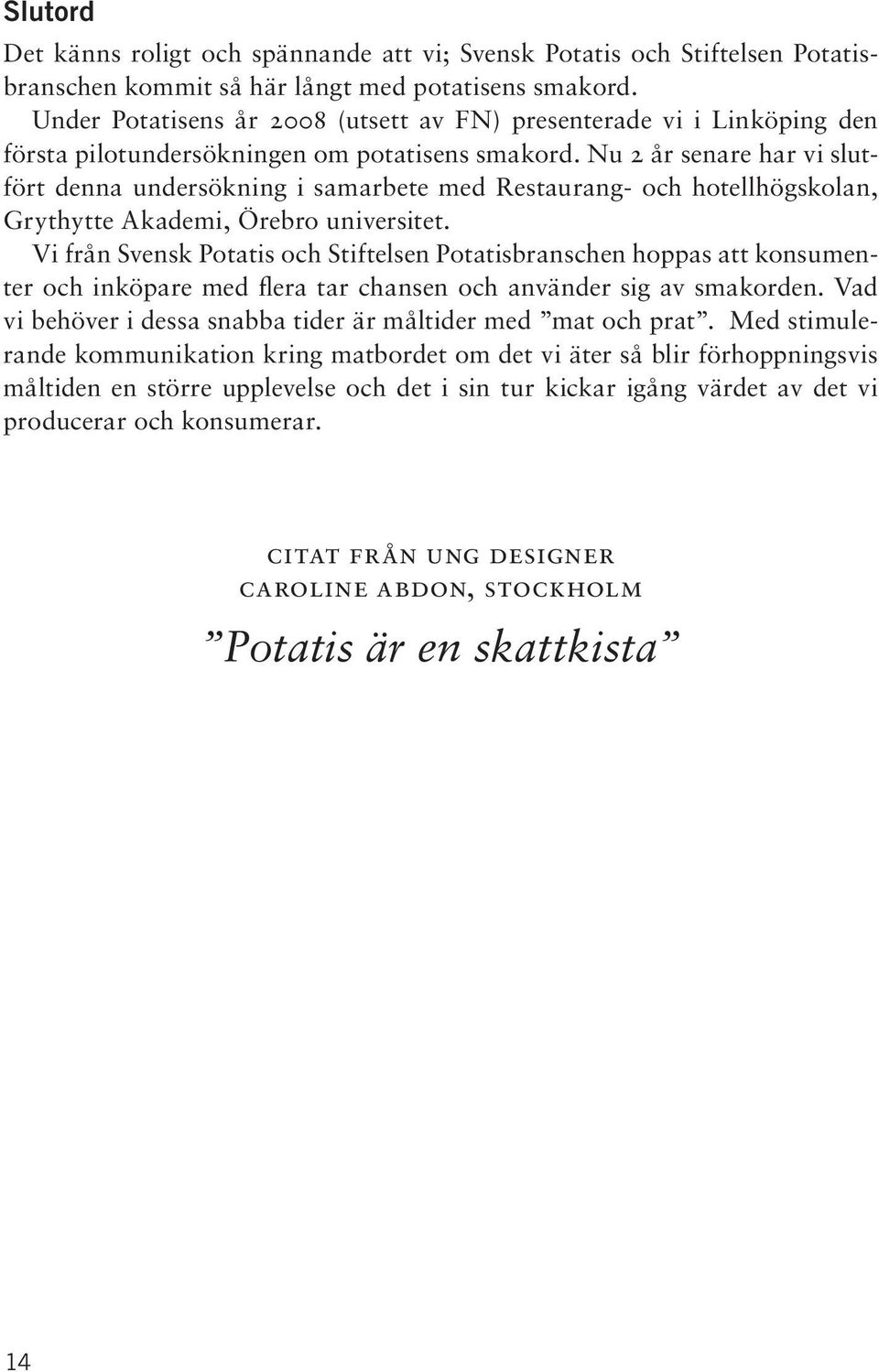 Nu 2 år senare har vi slutfört denna undersökning i samarbete med Restaurang- och hotellhögskolan, Grythytte Akademi, Örebro universitet.