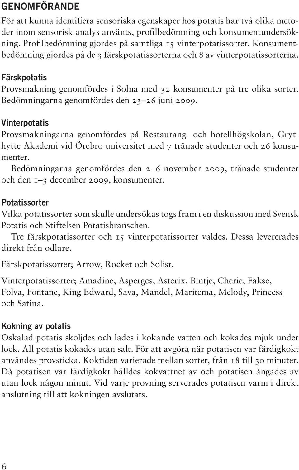Färskpotatis Provsmakning genomfördes i Solna med 32 konsumenter på tre olika sorter. Bedömningarna genomfördes den 23 26 juni 2009.