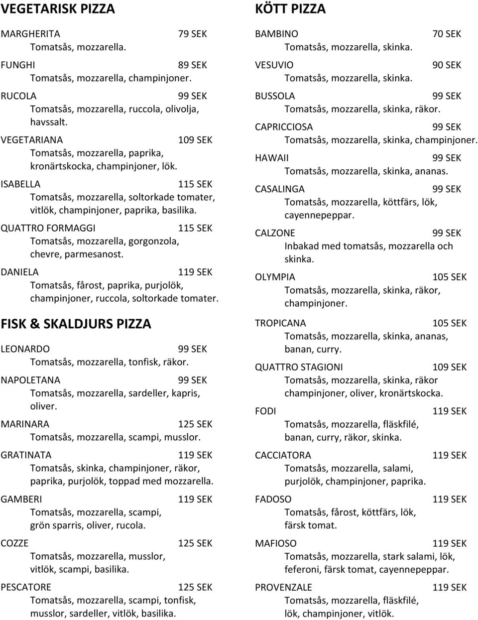 QUATTRO FORMAGGI 115 SEK Tomatsås, mozzarella, gorgonzola, chevre, parmesanost. DANIELA Tomatsås, fårost, paprika, purjolök, champinjoner, ruccola, soltorkade tomater.