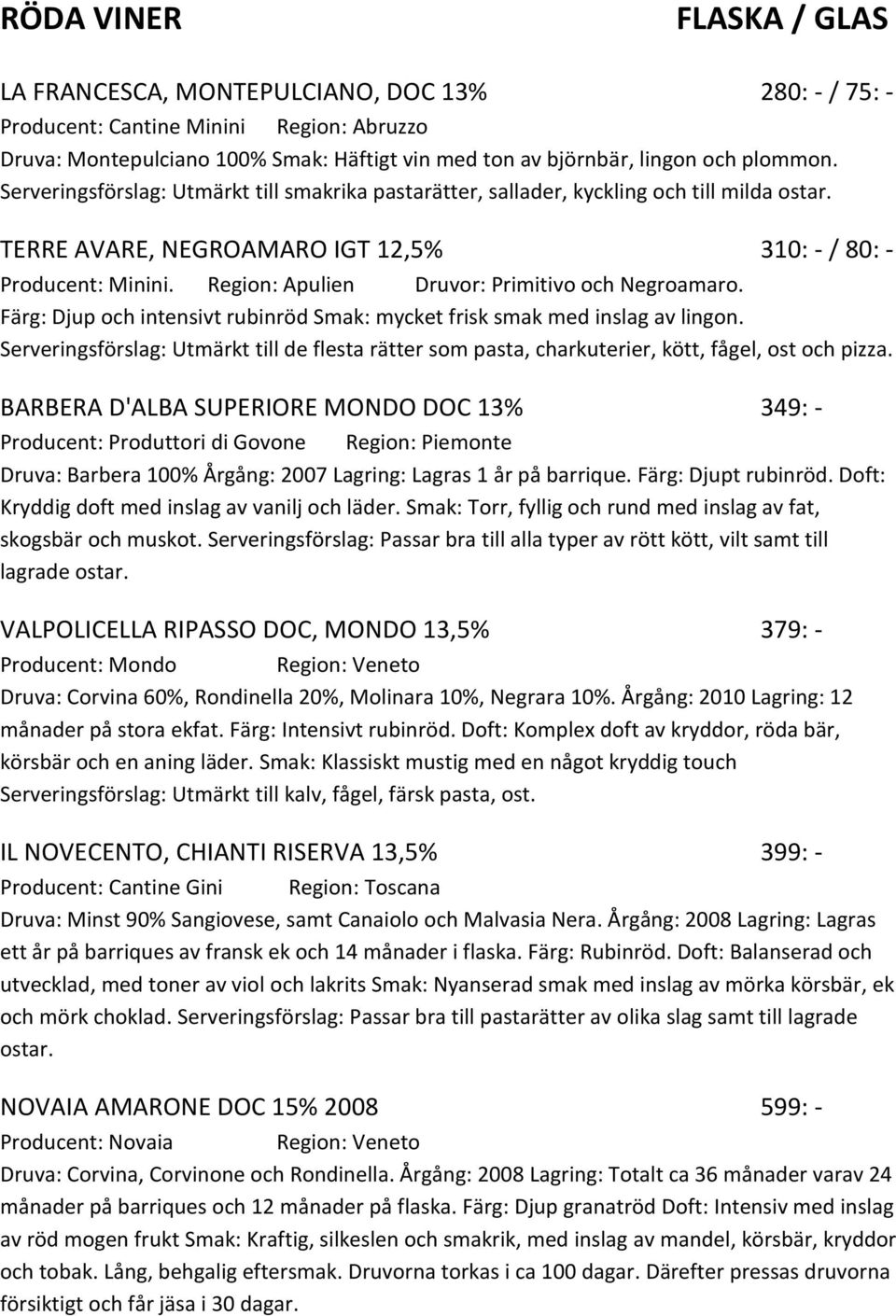 Region: Apulien Druvor: Primitivo och Negroamaro. Färg: Djup och intensivt rubinröd Smak: mycket frisk smak med inslag av lingon.