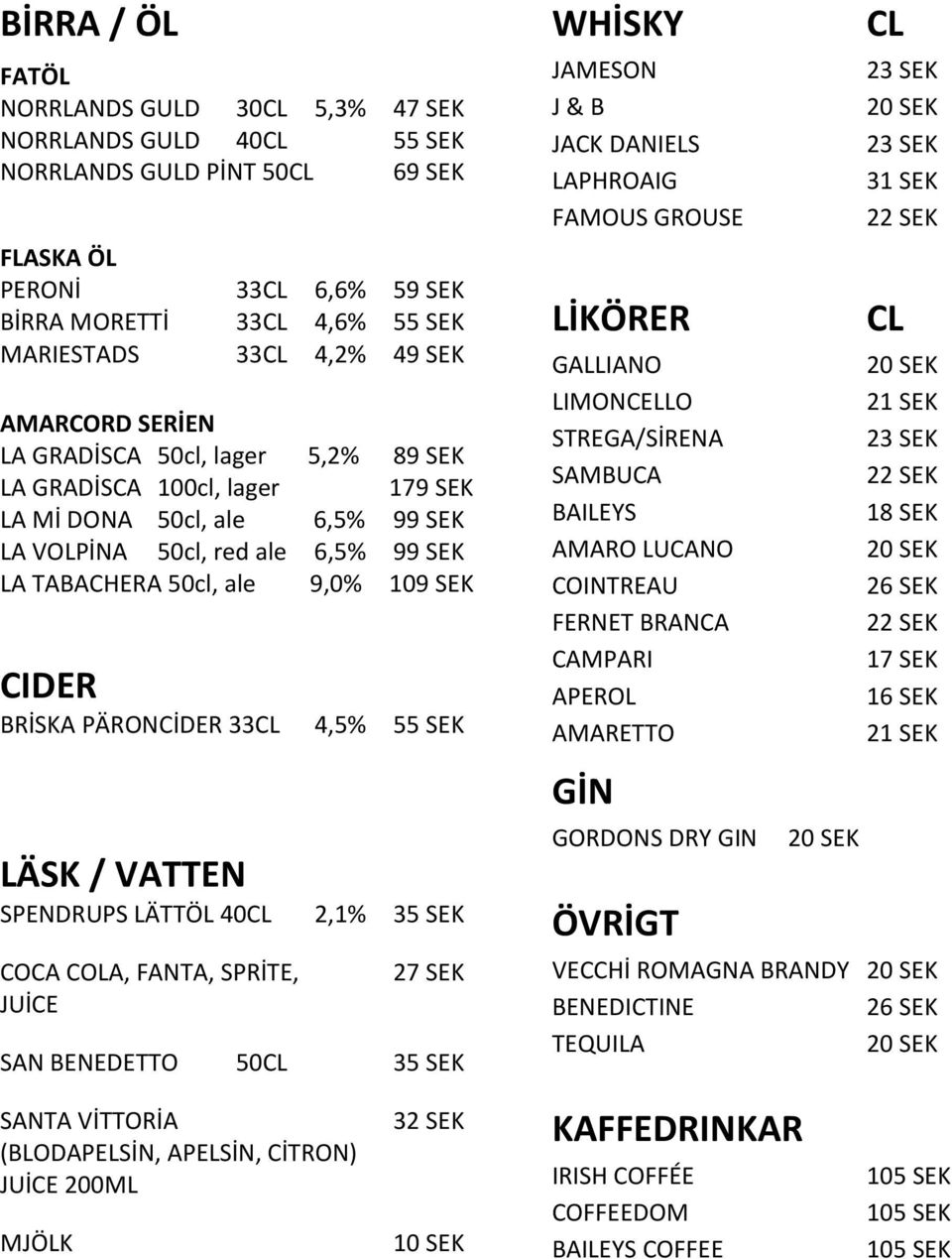 33CL 4,5% 55 SEK LÄSK / VATTEN SPENDRUPS LÄTTÖL 40CL 2,1% 35 SEK COCA COLA, FANTA, SPRİTE, JUİCE 27 SEK SAN BENEDETTO 50CL 35 SEK WHİSKY JAMESON J & B JACK DANIELS LAPHROAIG FAMOUS GROUSE LİKÖRER