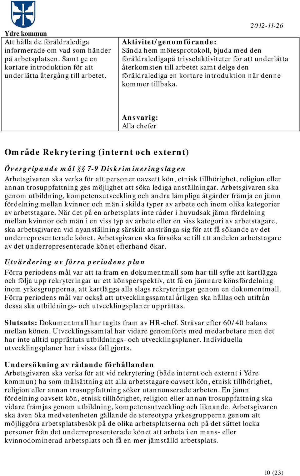 Alla chefer Område Rekrytering (internt och externt) Övergripande mål 7-9 Diskrimineringslagen Arbetsgivaren ska verka för att personer oavsett kön, etnisk tillhörighet, religion eller annan