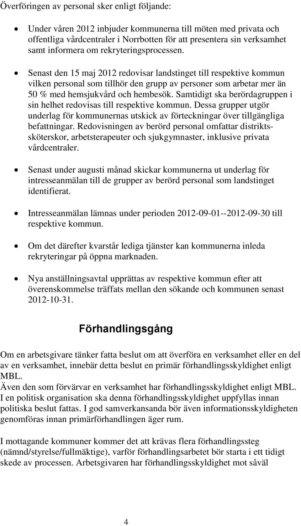 Samtidigt ska berördagruppen i sin helhet redovisas till respektive kommun. Dessa grupper utgör underlag för kommunernas utskick av förteckningar över tillgängliga befattningar.