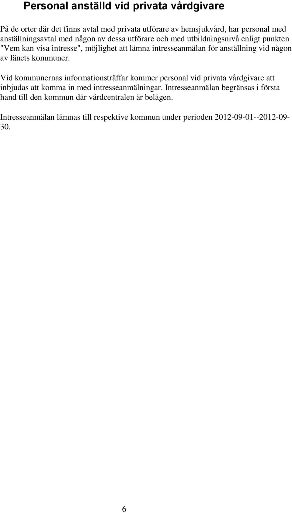 kommuner. Vid kommunernas informationsträffar kommer personal vid privata vårdgivare att inbjudas att komma in med intresseanmälningar.