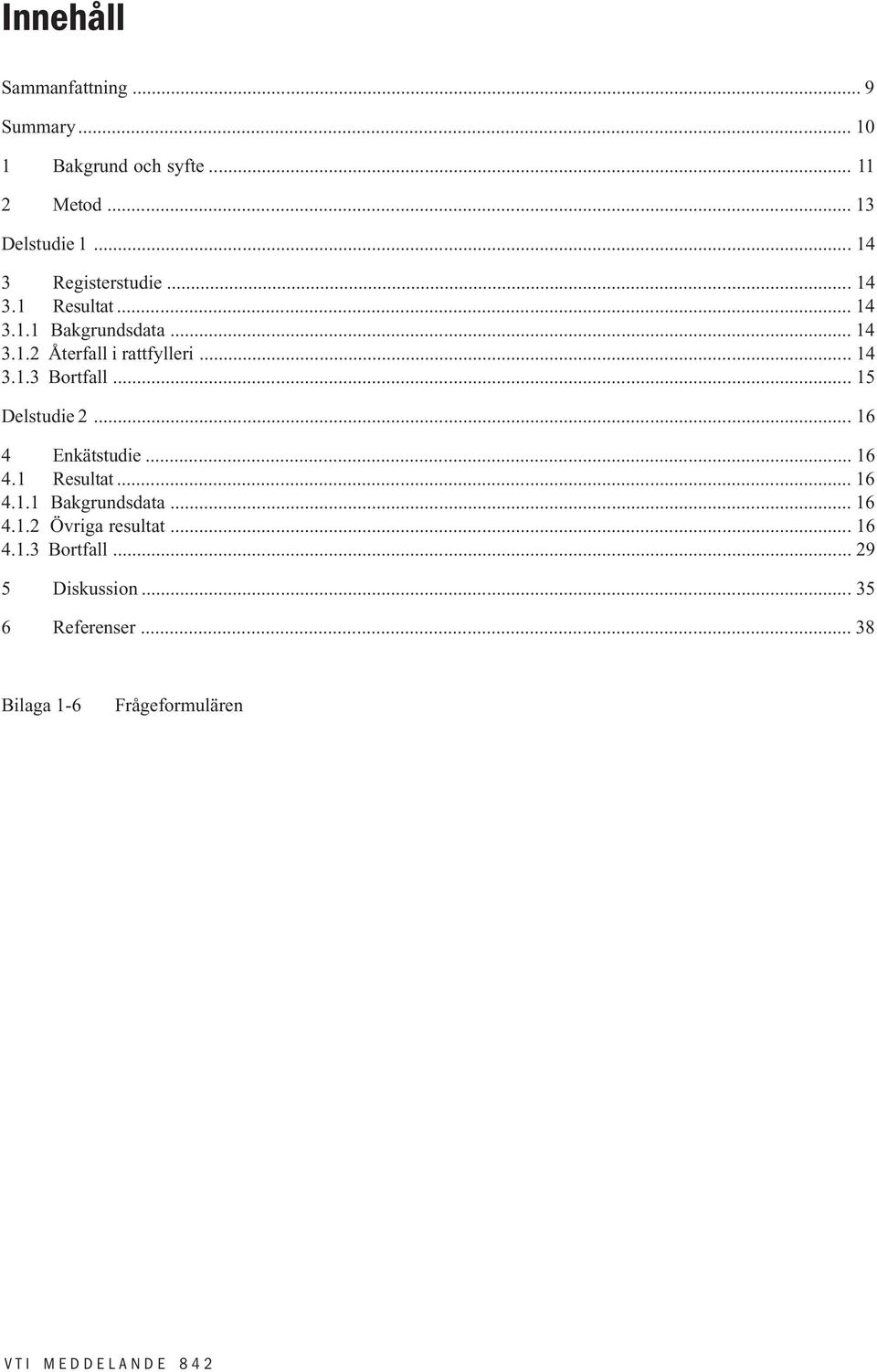 .. 14 3.1.3 Bortfall... 15 Delstudie 2... 16 4 Enkätstudie... 16 4.1 Resultat... 16 4.1.1 Bakgrundsdata.