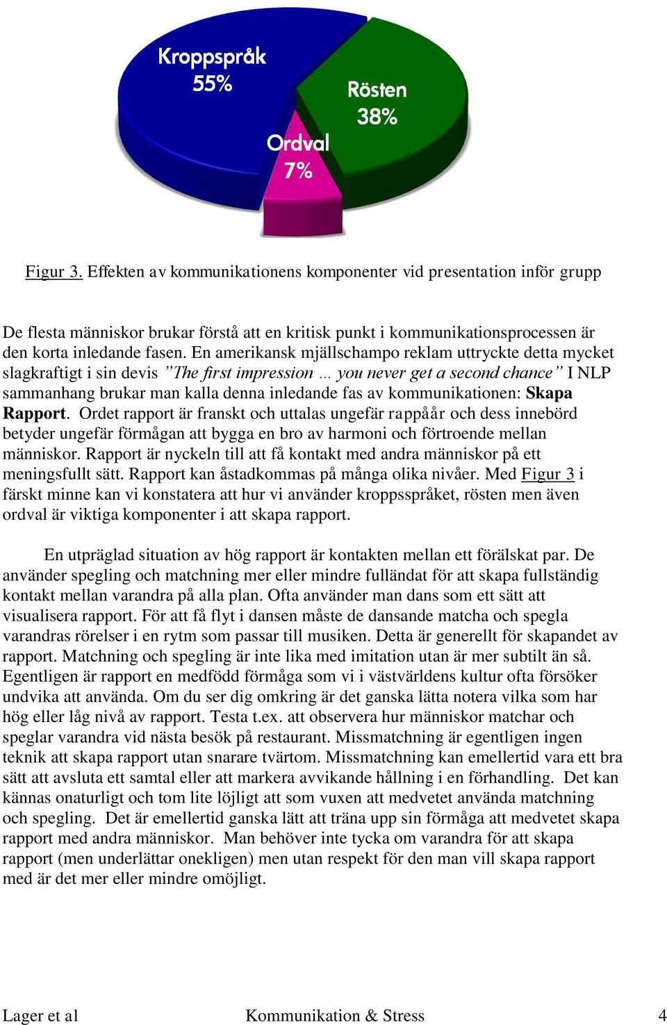 kommunikationen: Skapa Rapport. Ordet rapport är franskt och uttalas ungefär rappåår och dess innebörd betyder ungefär förmågan att bygga en bro av harmoni och förtroende mellan människor.