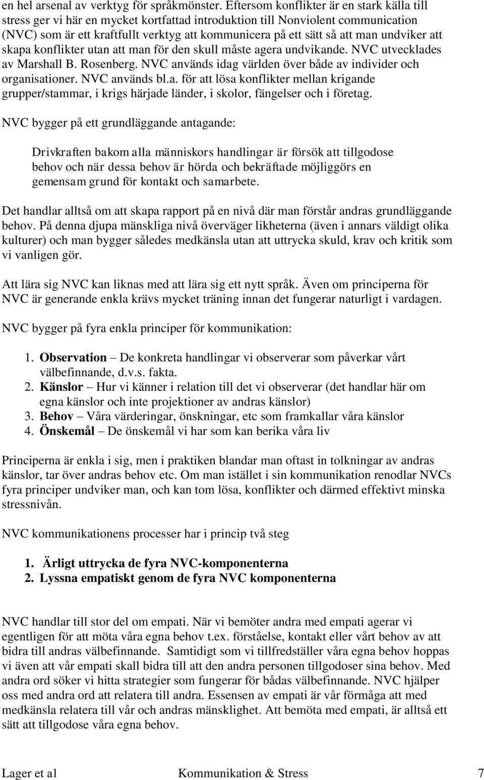 undviker att skapa konflikter utan att man för den skull måste agera undvikande. NVC utvecklades av Marshall B. Rosenberg. NVC används idag världen över både av individer och organisationer.