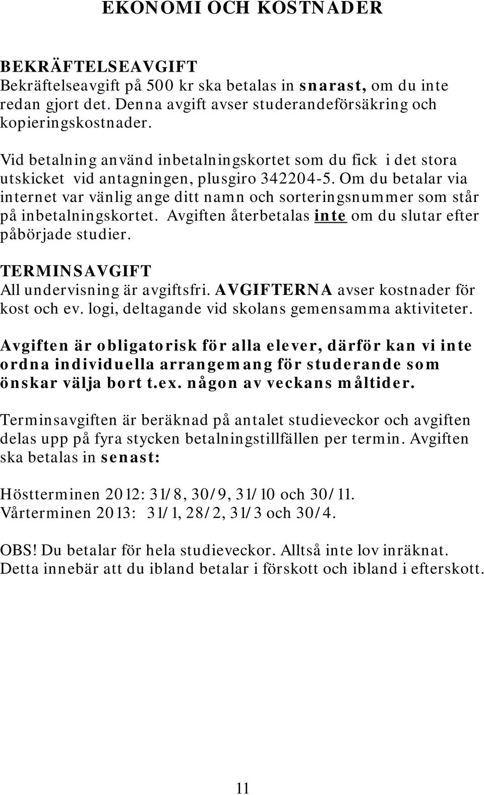 Om du betalar via internet var vänlig ange ditt namn och sorteringsnummer som står på inbetalningskortet. Avgiften återbetalas inte om du slutar efter påbörjade studier.