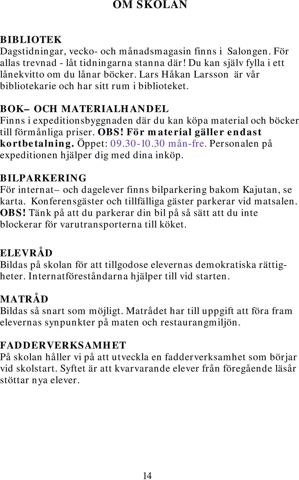 För material gäller endast kortbetalning. Öppet: 09.30-10.30 mån-fre. Personalen på expeditionen hjälper dig med dina inköp.